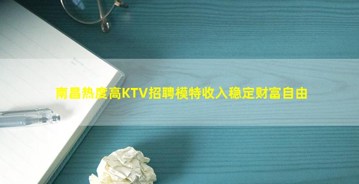 南昌热度高KTV招聘模特收入稳定财富自由